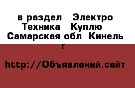  в раздел : Электро-Техника » Куплю . Самарская обл.,Кинель г.